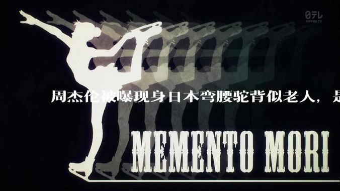 周杰伦被曝现身日本弯腰驼背似老人，是真的吗？他曾称患有强直性脊柱炎，这病对身体影响有多大？能治好吗？